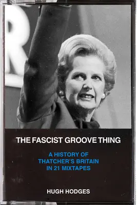 The Fascist Groove Thing: Historia Wielkiej Brytanii Thatcher w 21 mixtape'ach - The Fascist Groove Thing: A History of Thatcher's Britain in 21 Mixtapes