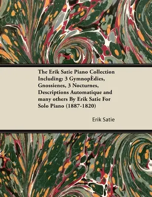 The Erik Satie Piano Collection Including: 3 Gymnopedies, Gnossienes, 3 Nocturnes, Descriptions Automatique and Many Others by Erik Satie for Solo Pia