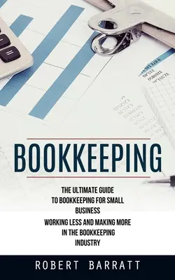 Księgowość: The Ultimate Guide to Bookkeeping for Small Business (Pracując mniej i zarabiając więcej w branży księgowej) - Bookkeeping: The Ultimate Guide to Bookkeeping for Small Business (Working Less and Making More in the Bookkeeping Industry)