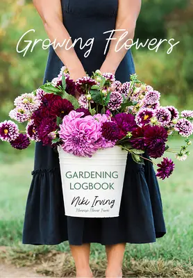 Growing Flowers Gardening Logbook: Śledzenie sadzenia, pielęgnacji, nawożenia i zbiorów w ogrodzie (Flower Gardening Essentials) - Growing Flowers Gardening Logbook: A Planting, Tending, Fertilizing, and Harvesting Garden Tracker (Flower Gardening Essentials)