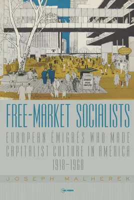 Wolnorynkowi socjaliści: Europejscy imigranci tworzący kapitalistyczną kulturę w Ameryce, 1918-1968 - Free-Market Socialists: European migrs Who Made Capitalist Culture in America, 1918-1968