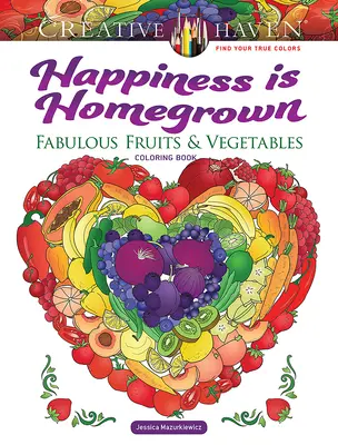 Creative Haven Happiness Is Homegrown: Kolorowanka z fantastycznymi owocami i warzywami - Creative Haven Happiness Is Homegrown: Fabulous Fruits & Vegetables Coloring Book