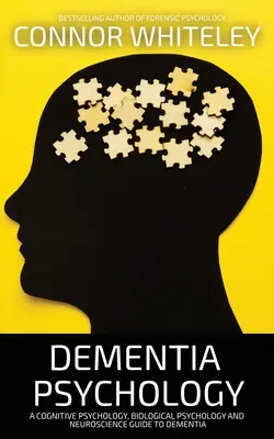 Psychologia demencji: Psychologia poznawcza, psychologia biologiczna i neuronauka - przewodnik po demencji - Dementia Psychology: A Cognitive Psychology, Biological Psychology and Neuroscience Guide To Dementia
