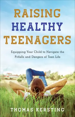 Wychowanie zdrowych nastolatków: Przygotowanie dziecka do radzenia sobie z pułapkami i niebezpieczeństwami nastoletniego życia - Raising Healthy Teenagers: Equipping Your Child to Navigate the Pitfalls and Dangers of Teen Life