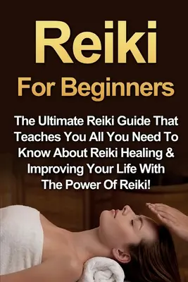 Reiki dla początkujących: The Ultimate Reiki Guide That Teaches You All You Need To Know About Reiki Healing & Improving Your Life With the Powe - Reiki For Beginners: The Ultimate Reiki Guide That Teaches You All You Need To Know About Reiki Healing & Improving Your Life With The Powe