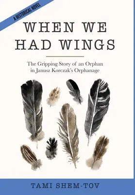 Kiedy mieliśmy skrzydła: Porywająca historia sieroty z Domu Sierot Janusza Korczaka. Powieść historyczna - When We Had Wings: The Gripping Story of an Orphan in Janusz Korczak's Orphanage. A Historical Novel