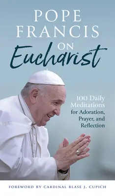 Papież Franciszek o Eucharystii: 100 codziennych medytacji do adoracji, modlitwy i refleksji - Pope Francis on Eucharist: 100 Daily Meditations for Adoration, Prayer, and Reflection