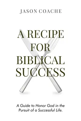 Przepis na biblijny sukces: Przewodnik po oddawaniu czci Bogu w dążeniu do udanego życia - A Recipe For Biblical Success: A Guide to Honor God in the Pursuit of a Successful Life