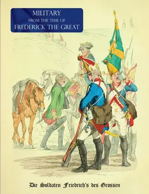 Mundury wojskowe z czasów Fryderyka Wielkiego: Die Soldaten Friedrich's des Grossen - Military (Uniform) from the Time of Frederick the Great: Die Soldaten Friedrich's des Grossen