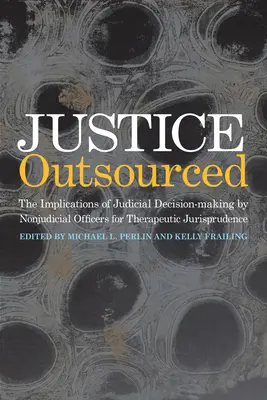 Sprawiedliwość zlecona na zewnątrz: The Therapeutic Jurisprudence Implications of Judicial Decision-Making by Nonjudicial Officers (Terapeutyczne implikacje podejmowania decyzji sądowych przez urzędników pozasądowych) - Justice Outsourced: The Therapeutic Jurisprudence Implications of Judicial Decision-Making by Nonjudicial Officers