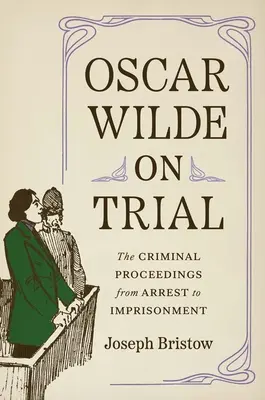 Oscar Wilde on Trial: Postępowanie karne, od aresztowania do uwięzienia - Oscar Wilde on Trial: The Criminal Proceedings, from Arrest to Imprisonment
