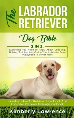 Biblia psa rasy labrador retriever: Wszystko, co musisz wiedzieć o wyborze, wychowaniu, szkoleniu i opiece nad labradorem od szczenięctwa do wieku seniora - The Labrador Retriever Dog Bible: Everything You Need To Know About Choosing, Raising, Training, And Caring Your Labrador From Puppyhood To Senior Yea