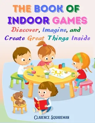 The Book Of Indoor Games: Odkrywaj, wyobrażaj sobie i twórz wspaniałe rzeczy w domu - The Book Of Indoor Games: Discover, Imagine, and Create Great Things Inside