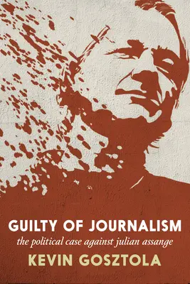 Winny dziennikarstwa: Polityczna sprawa przeciwko Julianowi Assange'owi - Guilty of Journalism: The Political Case Against Julian Assange