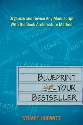 Blueprint Your Bestseller: Uporządkuj i popraw dowolny rękopis za pomocą metody architektury książki - Blueprint Your Bestseller: Organize and Revise Any Manuscript with the Book Architecture Method