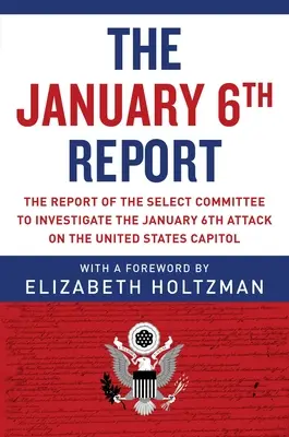 Raport z 6 stycznia: Raport komisji specjalnej do zbadania ataku z 6 stycznia na Kapitol Stanów Zjednoczonych - The January 6th Report: The Report of the Select Committee to Investigate the January 6th Attack on the United States Capitol