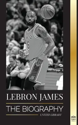 LeBron James: Biografia chłopca, który obiecał zostać supergwiazdą koszykówki NBA wartą miliardy dolarów - LeBron James: The Biography of a Boy that Promised to Become a Billion-Dollar NBA Basketball Superstar