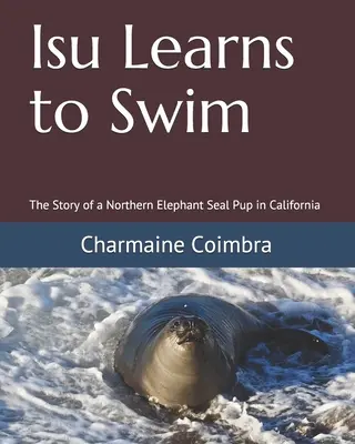 Isu uczy się pływać: Historia szczenięcia północnej foki słoniowej w Kalifornii - Isu Learns to Swim: The Story of a Northern Elephant Seal Pup in California