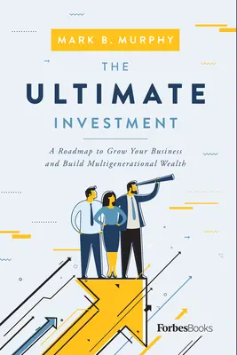 The Ultimate Investment: Plan rozwoju firmy i budowania wielopokoleniowego bogactwa - The Ultimate Investment: A Roadmap to Grow Your Business and Build Multigenerational Wealth