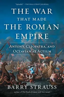 Wojna, która stworzyła Imperium Rzymskie: Antoniusz, Kleopatra i Oktawian pod Akcjum - The War That Made the Roman Empire: Antony, Cleopatra, and Octavian at Actium