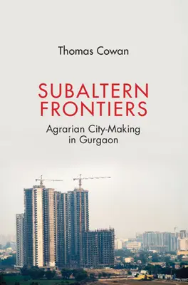 Subaltern Frontiers: Agrarne tworzenie miasta w Gurgaon - Subaltern Frontiers: Agrarian City-Making in Gurgaon