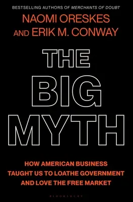 Wielki mit: jak amerykański biznes nauczył nas nienawidzić rządu i kochać wolny rynek - The Big Myth: How American Business Taught Us to Loathe Government and Love the Free Market