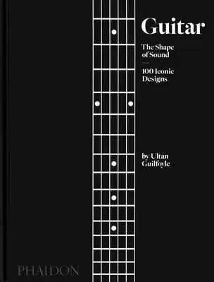 Gitara: Kształt dźwięku (100 kultowych projektów) - Guitar: The Shape of Sound (100 Iconic Designs)