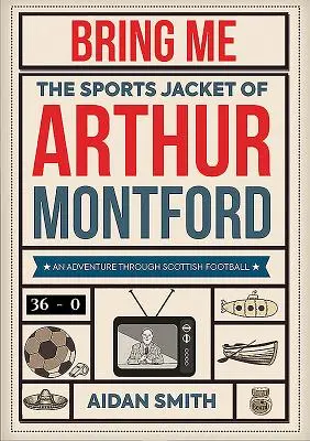 Przynieś mi sportową kurtkę Arthura Montforda: Przygoda przez szkocki futbol - Bring Me the Sports Jacket of Arthur Montford: An Adventure Through Scottish Football