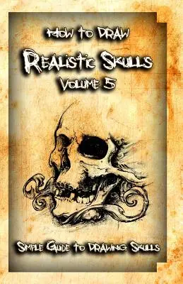 Jak rysować realistyczne czaszki Tom 5: Prosty przewodnik po rysowaniu czaszek - How to Draw Realistic Skulls Volume 5: Simple Guide to Drawing Skulls