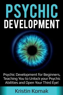 Rozwój psychiczny: Rozwój psychiczny dla początkujących, nauka odblokowania zdolności psychicznych i otwarcia trzeciego oka! - Psychic Development: Psychic Development for Beginners, Teaching you to Unlock your Psychic Abilities and Open your Third Eye!