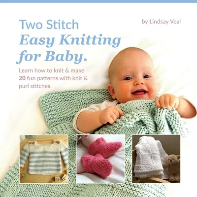 Łatwe dzierganie dla niemowląt dwoma ściegami: Naucz się robić na drutach i wykonaj 20 zabawnych wzorów ściegami dzianinowymi i sznurkowymi. - Two Stitch Easy Knitting for Baby: Learn how to knit & make 20 fun patterns with knit & purl stitches.