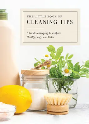 Mała księga porad dotyczących sprzątania: Przewodnik po utrzymaniu przestrzeni w zdrowiu, porządku i spokoju - The Little Book of Cleaning Tips: A Guide to Keeping Your Space, Healthy, Tidy, & Calm