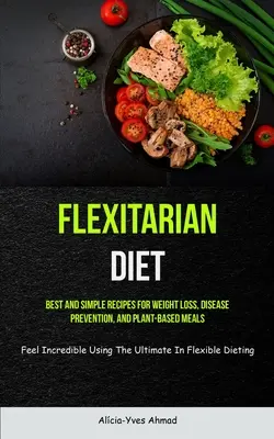 Dieta fleksitariańska: Najlepsze i proste przepisy na odchudzanie, zapobieganie chorobom i posiłki roślinne (Feel Incredible Using The Ultimate - Flexitarian Diet: Best And Simple Recipes For Weight Loss, Disease Prevention, And Plant-based Meals (Feel Incredible Using The Ultimate