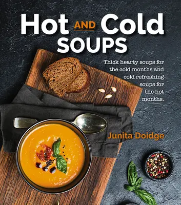 Gorące i zimne zupy: Gęste, obfite zupy na zimne miesiące i zimne, orzeźwiające zupy na gorące miesiące - Hot and Cold Soups: Thick Hearty Soups for the Cold Months and Cold Refreshing Soups for the Hot Months