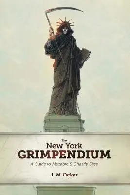 Grimpendium Nowy Jork: Przewodnik po makabrycznych i upiornych miejscach w stanie Nowy Jork - The New York Grimpendium: A Guide to Macabre and Ghastly Sites in New York State