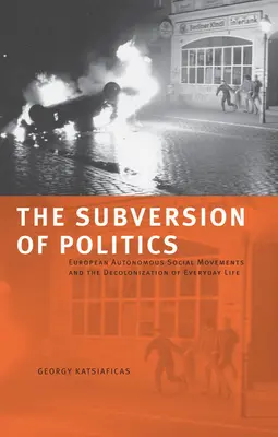 Subwersja polityki: Europejskie autonomiczne ruchy społeczne i dekolonizacja życia codziennego - The Subversion of Politics: European Autonomous Social Movements and the Decolonization of Everyday Life