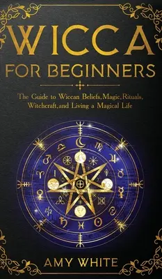 Wicca dla początkujących: Przewodnik po wiccańskich wierzeniach, magii, rytuałach, czarach i magicznym życiu - Wicca For Beginners: The Guide to Wiccan Beliefs, Magic, Rituals, Witchcraft, and Living a Magical Life