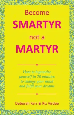 Zostań spryciarzem, a nie męczennikiem: Jak zahipnotyzować siebie w 20 minut, aby zmienić swój umysł i spełnić swoje marzenia - Become Smartyr Not a Martyr: How to Hypnotize Yourself in 20 Minutes to Change Your Mind and Fulfil Your Dreams