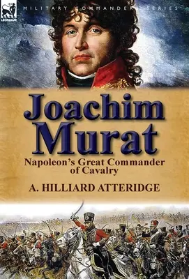 Joachim Murat: Wielki dowódca kawalerii Napoleona - Joachim Murat: Napoleon's Great Commander of Cavalry