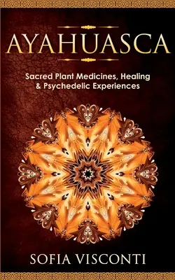 Ayahuasca: Święte leki roślinne, uzdrawianie i doświadczenia psychodeliczne - Ayahuasca: Sacred Plant Medicines, Healing & Psychedelic Experiences