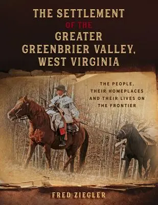 Osadnictwo w dolinie Greater Greenbrier w Wirginii Zachodniej: Ludzie, ich miejsca zamieszkania i życie na pograniczu - The Settlement of the Greater Greenbrier Valley, West Virginia: The People, Their Homeplaces and Their Lives on the Frontier