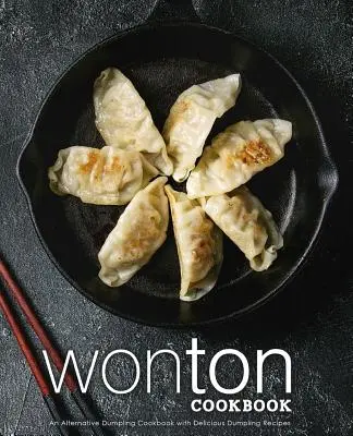 Książka kucharska Wonton: Alternatywna książka kucharska z pierogami z pysznymi przepisami na pierogi (wydanie 2) - Wonton Cookbook: An Alternative Dumpling Cookbook with Delicious Dumpling Recipes (2nd Edition)