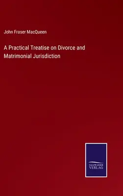 Praktyczny traktat o rozwodach i jurysdykcji w sprawach małżeńskich - A Practical Treatise on Divorce and Matrimonial Jurisdiction