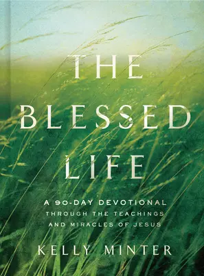 Błogosławione życie: 90-dniowe nabożeństwo poprzez nauki i cuda Jezusa - The Blessed Life: A 90-Day Devotional Through the Teachings and Miracles of Jesus