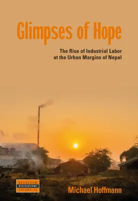 Glimpses of Hope: The Rise of Industrial Labor at the Urban Margins of Nepal (Przebłyski nadziei: wzrost znaczenia pracy przemysłowej na obrzeżach Nepalu) - Glimpses of Hope: The Rise of Industrial Labor at the Urban Margins of Nepal