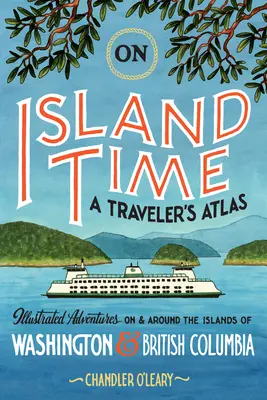 On Island Time: Atlas podróżnika: Ilustrowane przygody na i wokół wysp Waszyngtonu i Kolumbii Brytyjskiej - On Island Time: A Traveler's Atlas: Illustrated Adventures on and Around the Islands of Washington and British Columbia