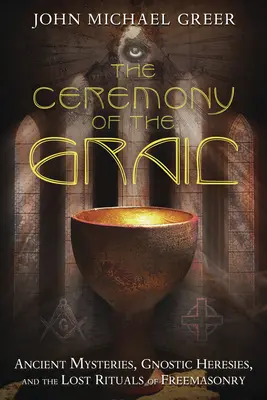 Ceremonia Graala: Starożytne tajemnice, gnostyckie herezje i zaginione rytuały masonerii - The Ceremony of the Grail: Ancient Mysteries, Gnostic Heresies, and the Lost Rituals of Freemasonry