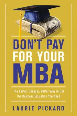 Nie płać za MBA: Szybszy, tańszy i lepszy sposób na zdobycie potrzebnej edukacji biznesowej - Don't Pay for Your MBA: The Faster, Cheaper, Better Way to Get the Business Education You Need