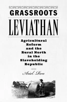 Lewiatan u podstaw: Reforma rolna i wiejska północ w republice niewolniczej - Grassroots Leviathan: Agricultural Reform and the Rural North in the Slaveholding Republic