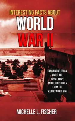 Interesujące fakty o II wojnie światowej: fascynujące ciekawostki o lotnictwie, marynarce wojennej, armii i przypadkowe historie z II wojny światowej - Interesting Facts About World War 2: Fascinating Trivia About Air, Naval, Army And Random Stories From The Second World War